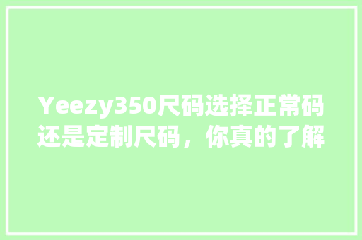 Yeezy350尺码选择正常码还是定制尺码，你真的了解吗