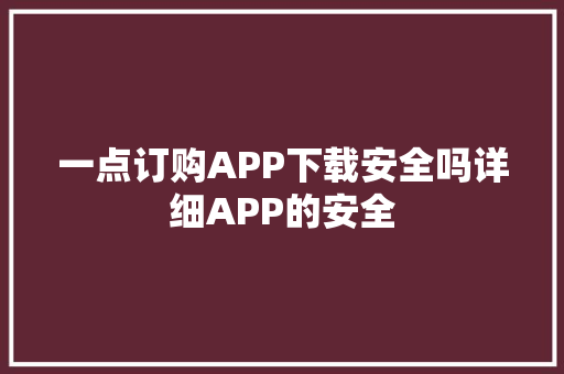 一点订购APP下载安全吗详细APP的安全