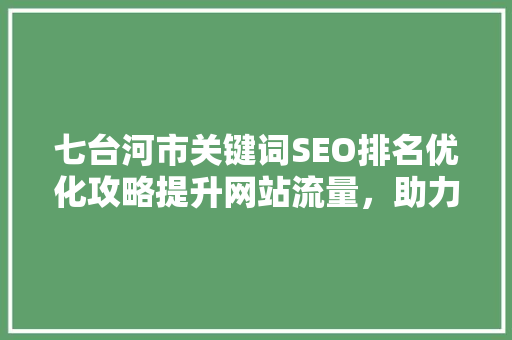 七台河市关键词SEO排名优化攻略提升网站流量，助力企业腾飞
