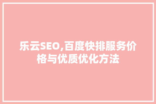 乐云SEO,百度快排服务价格与优质优化方法