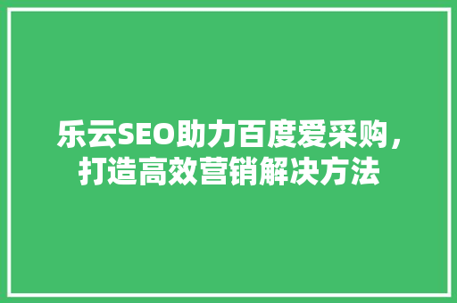 乐云SEO助力百度爱采购，打造高效营销解决方法