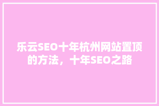 乐云SEO十年杭州网站置顶的方法，十年SEO之路