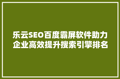 乐云SEO百度霸屏软件助力企业高效提升搜索引擎排名