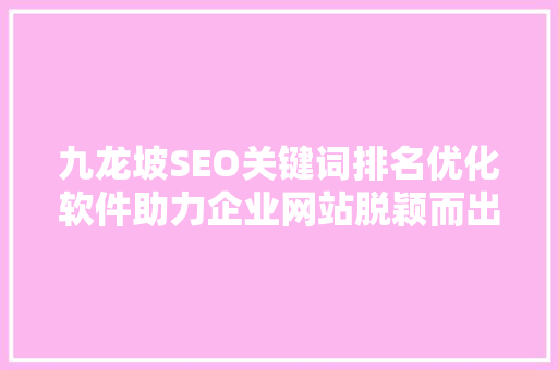 九龙坡SEO关键词排名优化软件助力企业网站脱颖而出