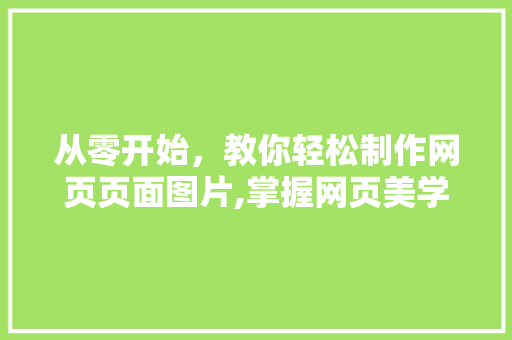 从零开始，教你轻松制作网页页面图片,掌握网页美学的方法