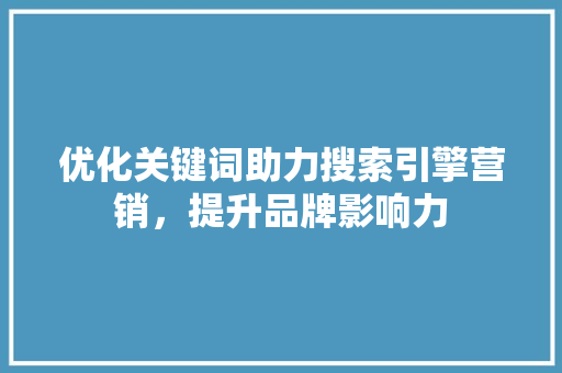优化关键词助力搜索引擎营销，提升品牌影响力