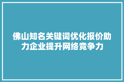 佛山知名关键词优化报价助力企业提升网络竞争力
