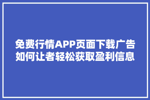 免费行情APP页面下载广告如何让者轻松获取盈利信息