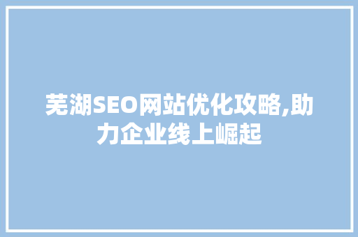 芜湖SEO网站优化攻略,助力企业线上崛起