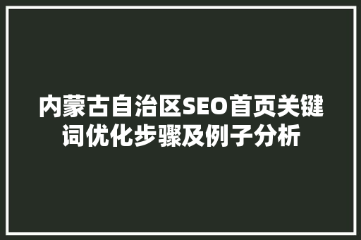 内蒙古自治区SEO首页关键词优化步骤及例子分析