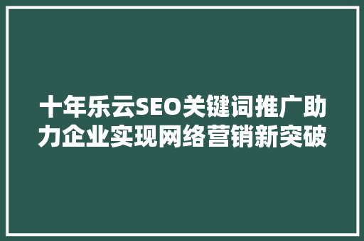 十年乐云SEO关键词推广助力企业实现网络营销新突破