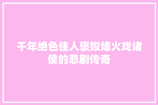 千年绝色佳人褒姒烽火戏诸侯的悲剧传奇