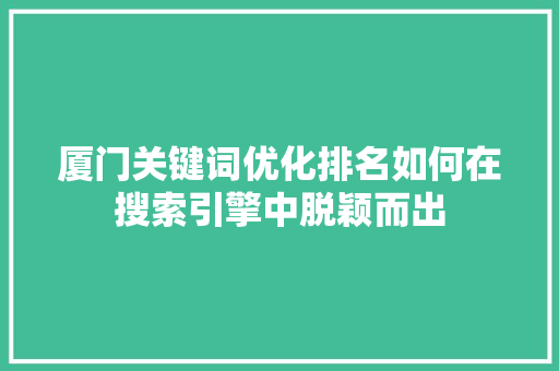 厦门关键词优化排名如何在搜索引擎中脱颖而出
