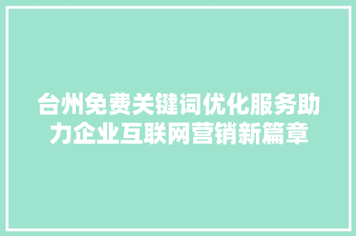 台州免费关键词优化服务助力企业互联网营销新篇章