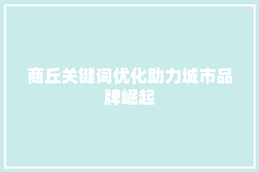 商丘关键词优化助力城市品牌崛起