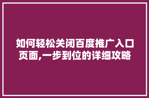 如何轻松关闭百度推广入口页面,一步到位的详细攻略