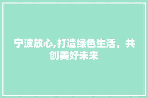 宁波放心,打造绿色生活，共创美好未来