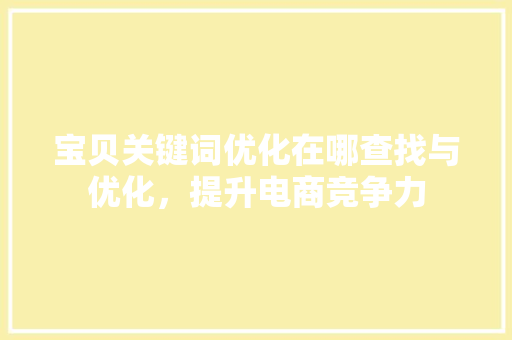 宝贝关键词优化在哪查找与优化，提升电商竞争力