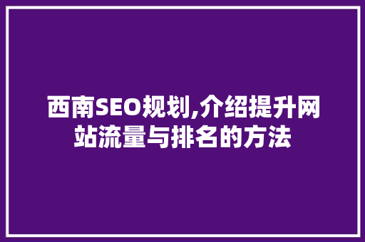 西南SEO规划,介绍提升网站流量与排名的方法