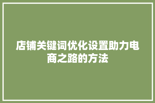 店铺关键词优化设置助力电商之路的方法