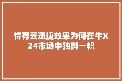 恃有云速捷效果为何在牛X24市场中独树一帜
