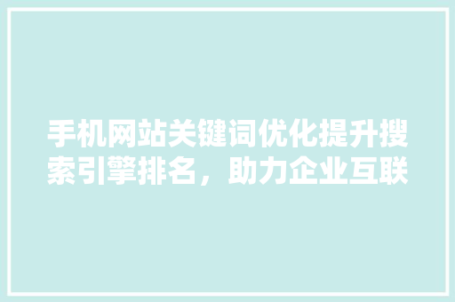 手机网站关键词优化提升搜索引擎排名，助力企业互联网营销
