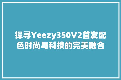 探寻Yeezy350V2首发配色时尚与科技的完美融合