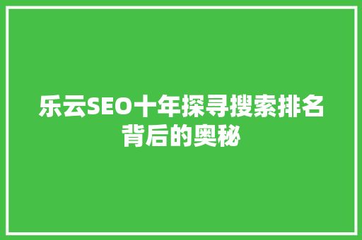 乐云SEO十年探寻搜索排名背后的奥秘