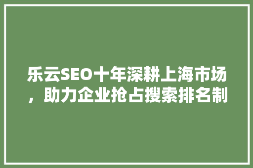 乐云SEO十年深耕上海市场，助力企业抢占搜索排名制高点