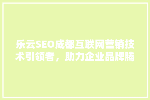 乐云SEO成都互联网营销技术引领者，助力企业品牌腾飞