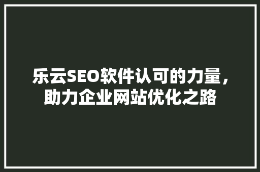 乐云SEO软件认可的力量，助力企业网站优化之路