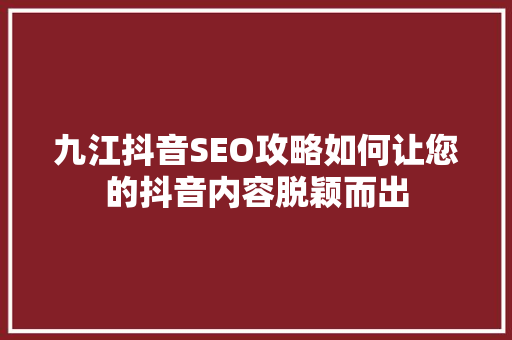 九江抖音SEO攻略如何让您的抖音内容脱颖而出