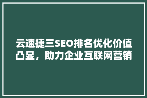 云速捷三SEO排名优化价值凸显，助力企业互联网营销新突破