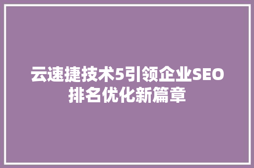 云速捷技术5引领企业SEO排名优化新篇章