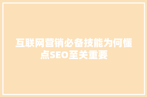 互联网营销必备技能为何懂点SEO至关重要