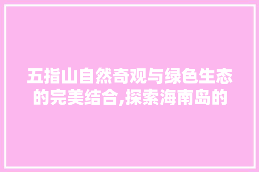 五指山自然奇观与绿色生态的完美结合,探索海南岛的绿色心脏