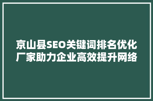 京山县SEO关键词排名优化厂家助力企业高效提升网络曝光度
