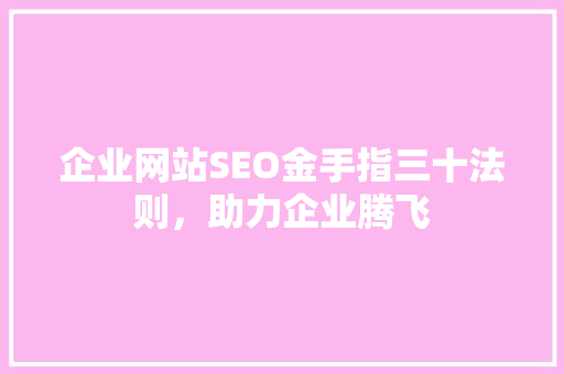 企业网站SEO金手指三十法则，助力企业腾飞