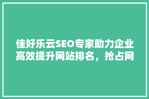佳好乐云SEO专家助力企业高效提升网站排名，抢占网络市场先机
