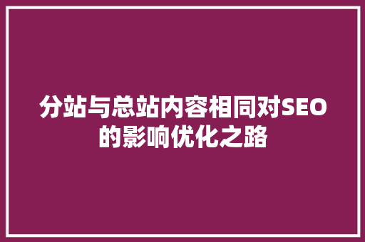 分站与总站内容相同对SEO的影响优化之路