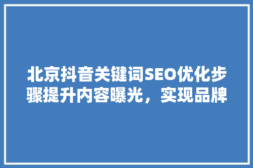 北京抖音关键词SEO优化步骤提升内容曝光，实现品牌价值最大化