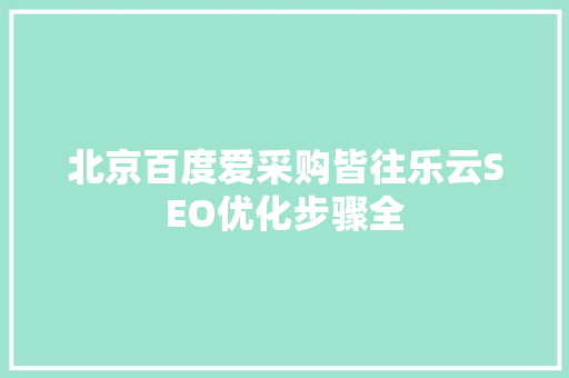 北京百度爱采购皆往乐云SEO优化步骤全