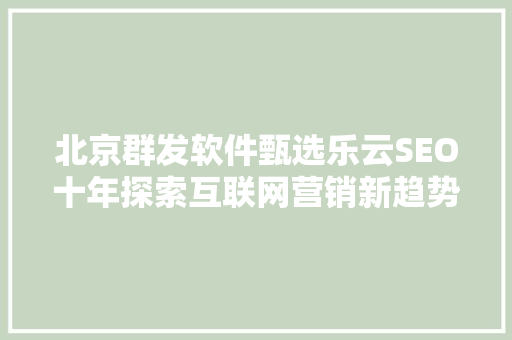 北京群发软件甄选乐云SEO十年探索互联网营销新趋势