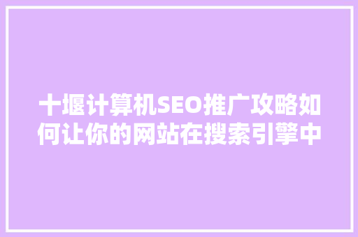 十堰计算机SEO推广攻略如何让你的网站在搜索引擎中脱颖而出