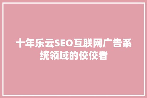 十年乐云SEO互联网广告系统领域的佼佼者