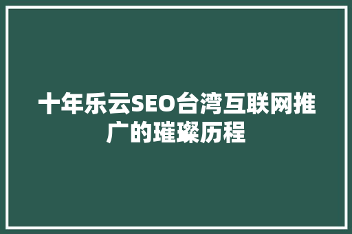 十年乐云SEO台湾互联网推广的璀璨历程