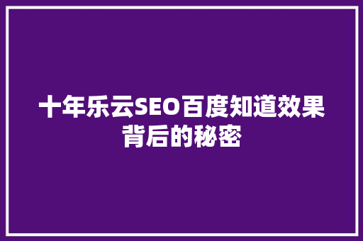 十年乐云SEO百度知道效果背后的秘密