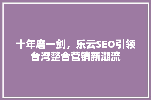 十年磨一剑，乐云SEO引领台湾整合营销新潮流