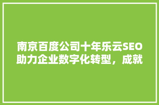 南京百度公司十年乐云SEO助力企业数字化转型，成就行业领跑者