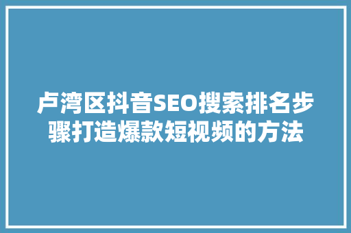 卢湾区抖音SEO搜索排名步骤打造爆款短视频的方法
